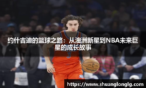 约什吉迪的篮球之路：从澳洲新星到NBA未来巨星的成长故事