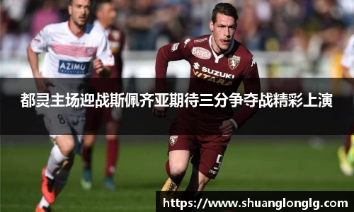 都灵主场迎战斯佩齐亚期待三分争夺战精彩上演